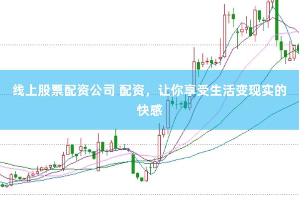 线上股票配资公司 配资，让你享受生活变现实的快感