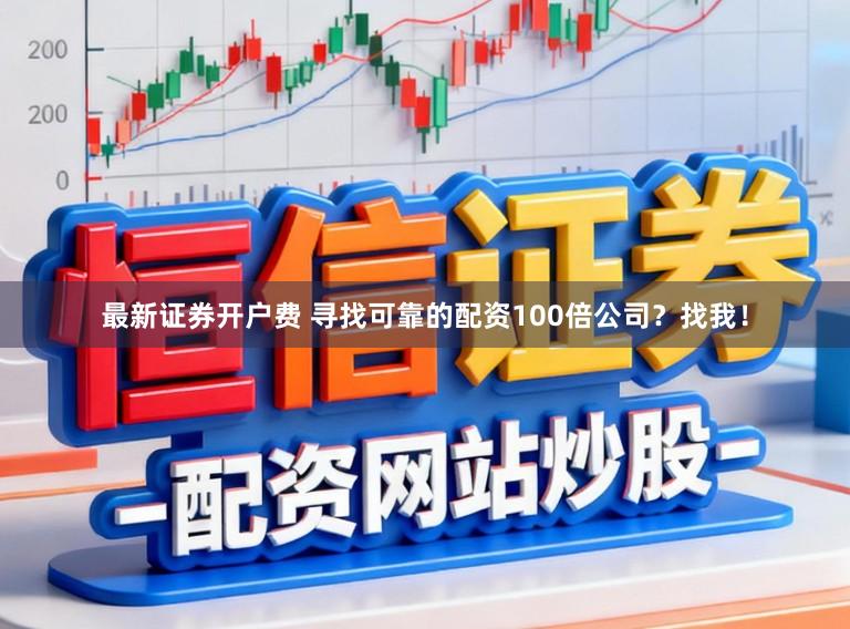 最新证券开户费 寻找可靠的配资100倍公司?找我!