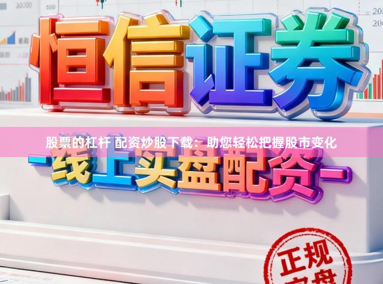 股票的杠杆 配资炒股下载：助您轻松把握股市变化