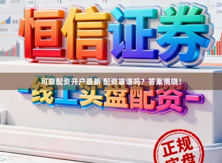 可靠配资开户最新 配资靠谱吗？答案揭晓！