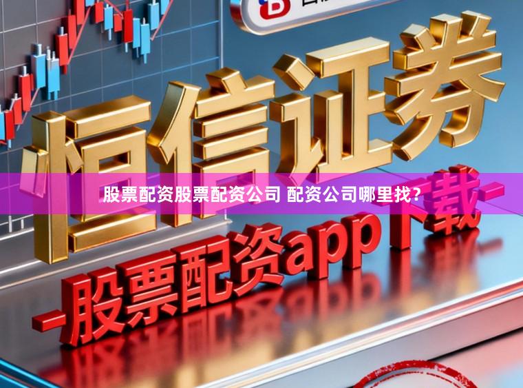 股票配资股票配资公司 配资公司哪里找?
