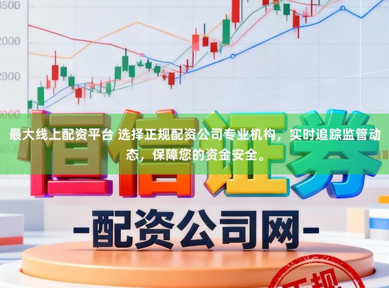 最大线上配资平台 选择正规配资公司专业机构,实时追踪监管动态,保障您的资金安全。
