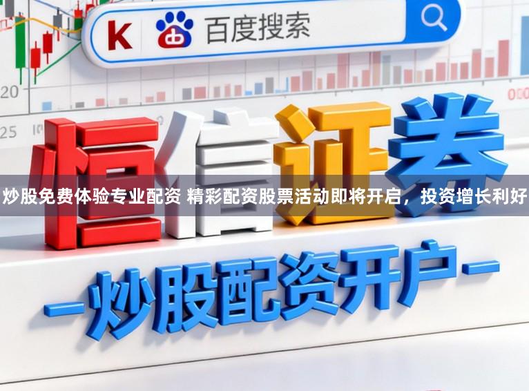 炒股免费体验专业配资 精彩配资股票活动即将开启，投资增长利好