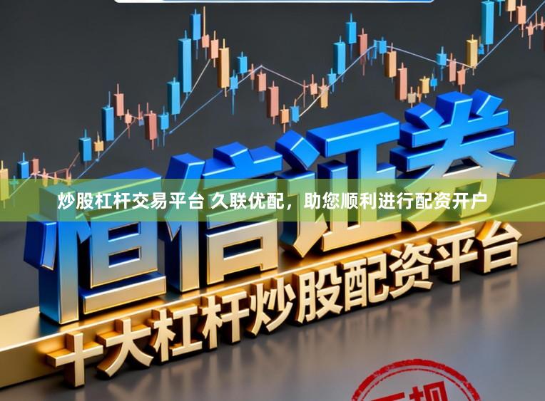 炒股杠杆交易平台 久联优配，助您顺利进行配资开户
