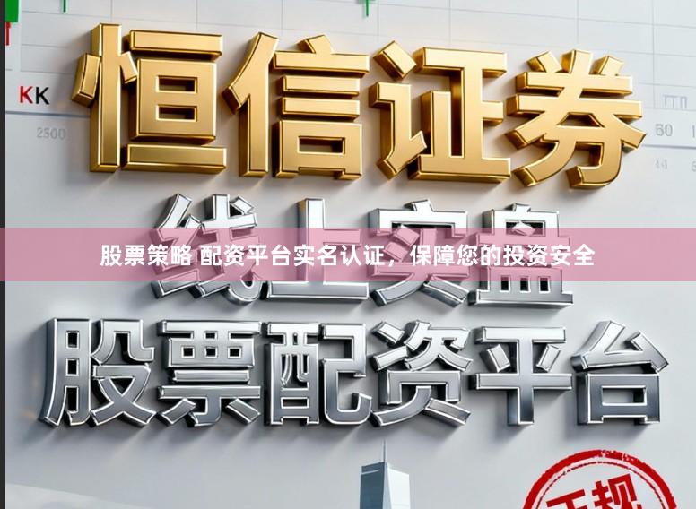 股票策略 配资平台实名认证，保障您的投资安全