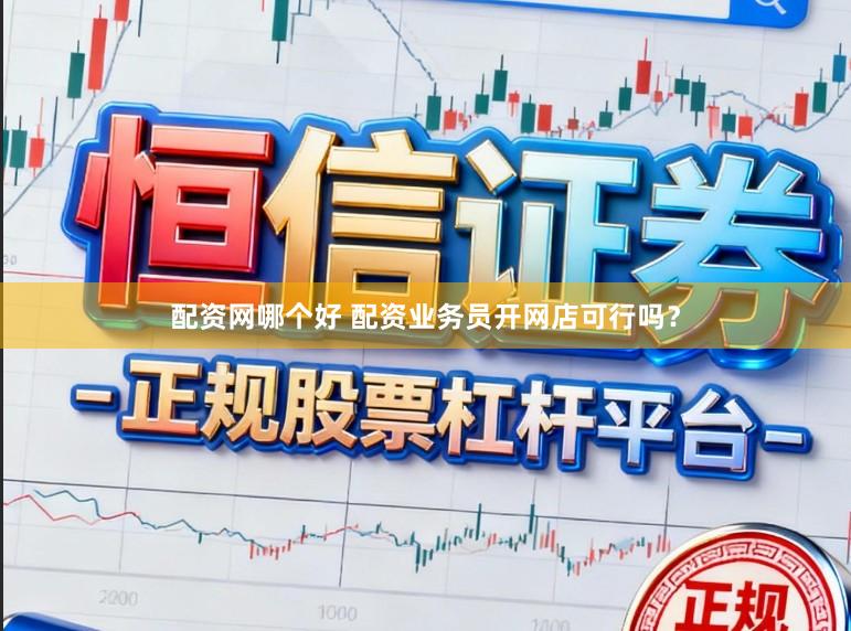 配资网哪个好 配资业务员开网店可行吗?