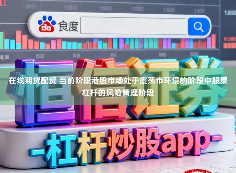 在线期货配资 当前阶段港股市场处于震荡市环境的阶段中股票杠杆的风险管理阶段