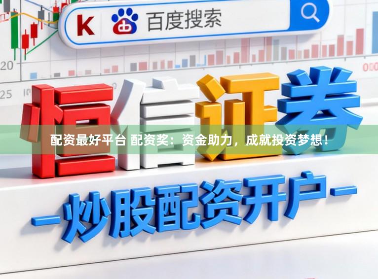 配资最好平台 配资奖：资金助力，成就投资梦想！