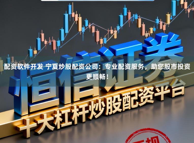 配资软件开发 宁夏炒股配资公司：专业配资服务，助您股市投资更顺畅！