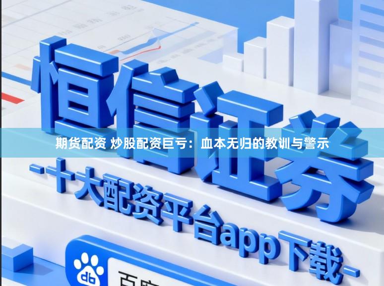 期货配资 炒股配资巨亏:血本无归的教训与警示