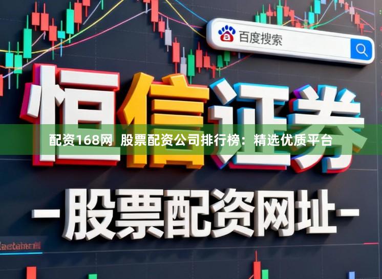 配资168网  股票配资公司排行榜：精选优质平台