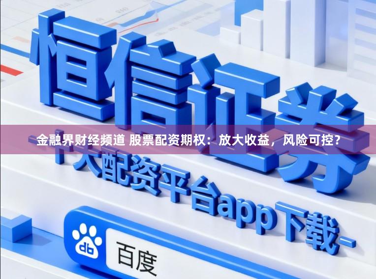 金融界财经频道 股票配资期权：放大收益，风险可控？