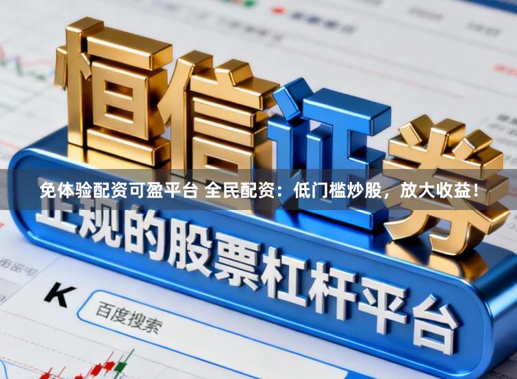 免体验配资可盈平台 全民配资：低门槛炒股，放大收益！