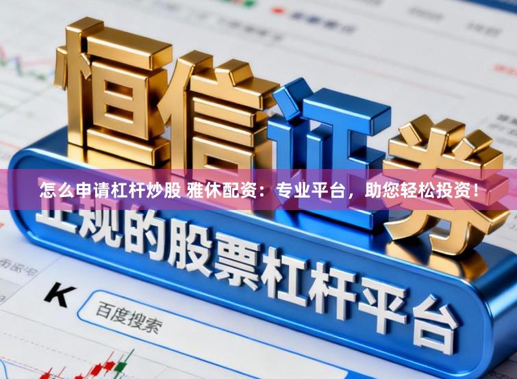 怎么申请杠杆炒股 雅休配资:专业平台,助您轻松投资!