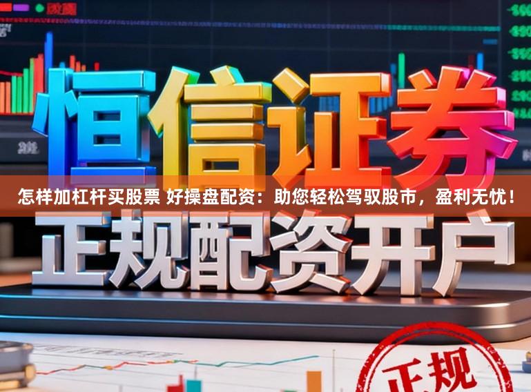 怎样加杠杆买股票 好操盘配资：助您轻松驾驭股市，盈利无忧！
