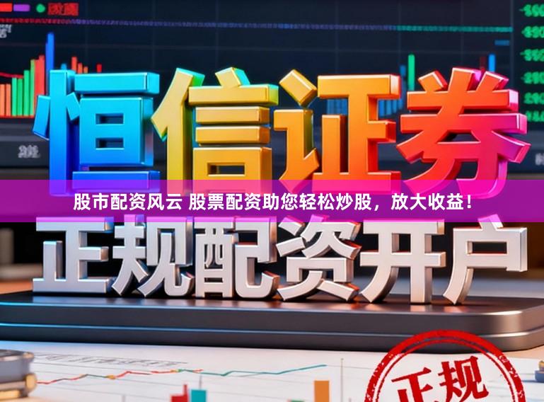股市配资风云 股票配资助您轻松炒股，放大收益！