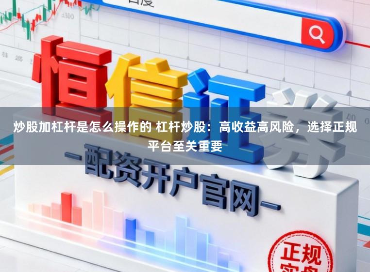 炒股加杠杆是怎么操作的 杠杆炒股：高收益高风险，选择正规平台至关重要